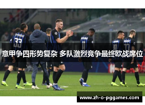 意甲争四形势复杂 多队激烈竞争最终欧战席位