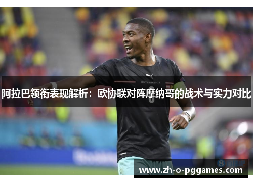 阿拉巴领衔表现解析：欧协联对阵摩纳哥的战术与实力对比