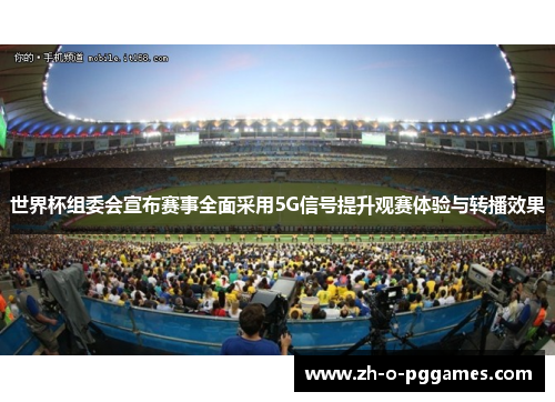 世界杯组委会宣布赛事全面采用5G信号提升观赛体验与转播效果
