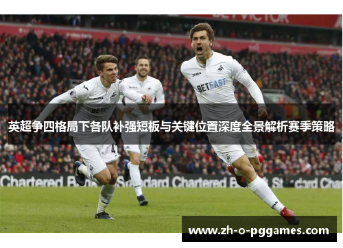 英超争四格局下各队补强短板与关键位置深度全景解析赛季策略