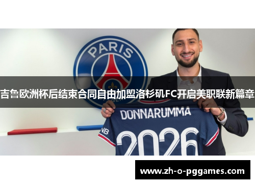 吉鲁欧洲杯后结束合同自由加盟洛杉矶FC开启美职联新篇章